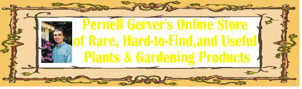 Pernell Gerver's Online Store of Rare, Hard-to-Find, and Useful Plants & Gardening Products